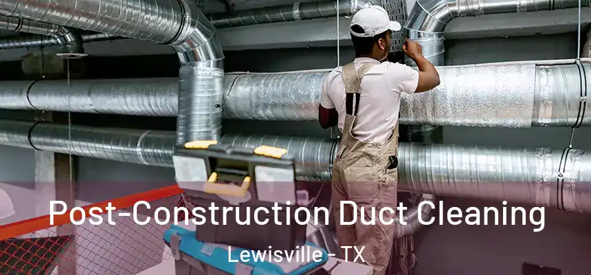 Post-Construction Duct Cleaning Lewisville - TX